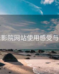 欧乐影院网站使用感受与建议