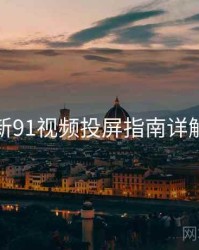 新91视频投屏指南详解