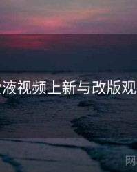 爱液视频上新与改版观察