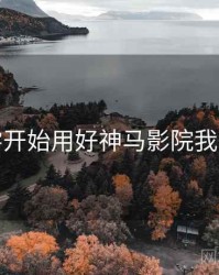 从零开始用好神马影院我不卡