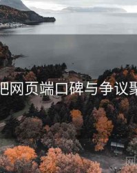 杏吧网页端口碑与争议聚焦