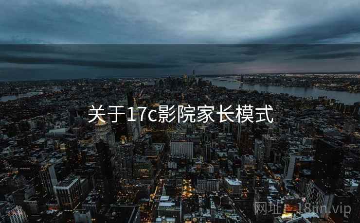 关于17c影院家长模式