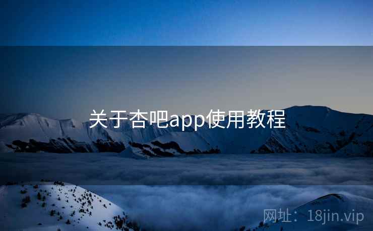 关于杏吧app使用教程