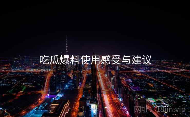 吃瓜爆料使用感受与建议