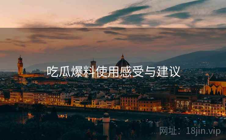 吃瓜爆料使用感受与建议