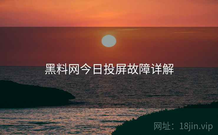 黑料网今日投屏故障详解