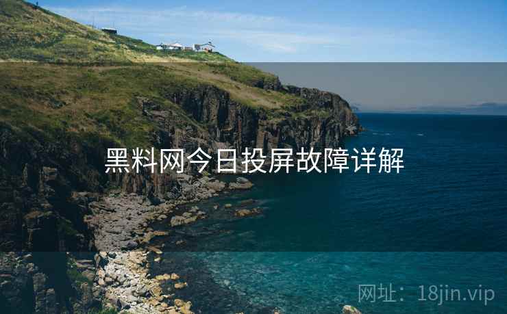 黑料网今日投屏故障详解