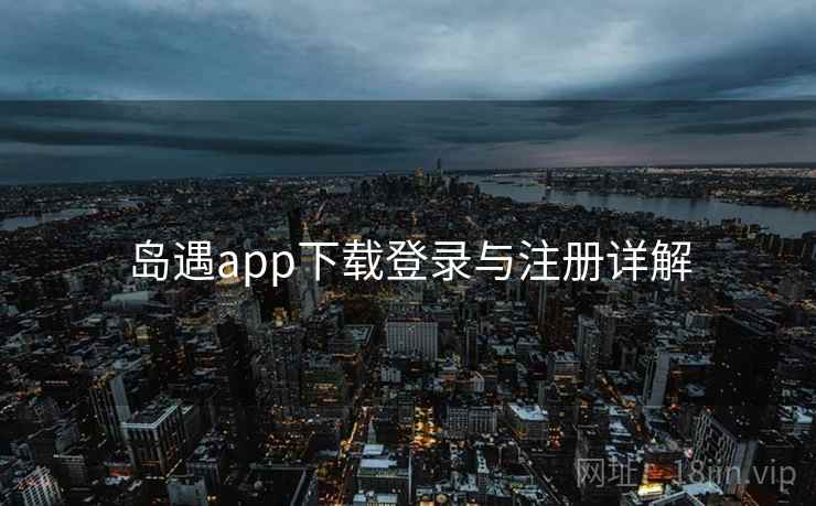 岛遇app下载登录与注册详解