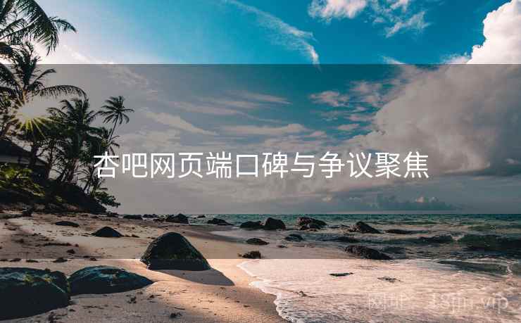 杏吧网页端口碑与争议聚焦