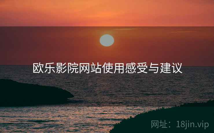 欧乐影院网站使用感受与建议