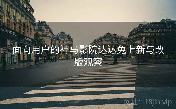 面向用户的神马影院达达兔上新与改版观察
