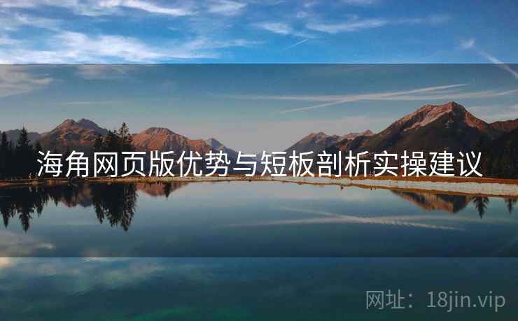 海角网页版优势与短板剖析实操建议