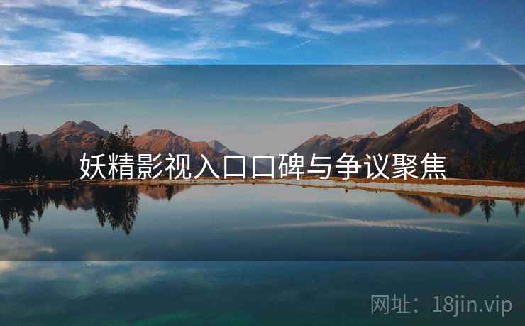妖精影视入口口碑与争议聚焦