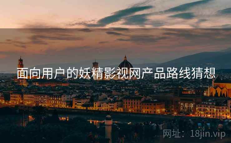 面向用户的妖精影视网产品路线猜想
