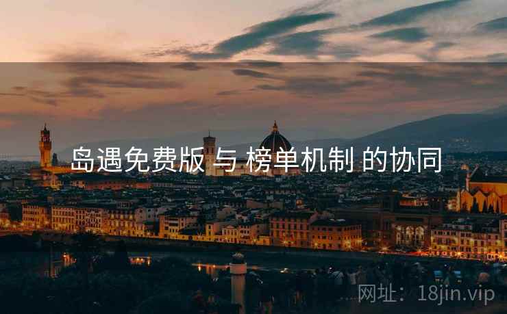岛遇免费版 与 榜单机制 的协同