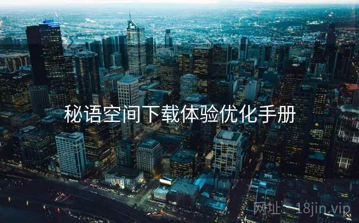 秘语空间下载体验优化手册