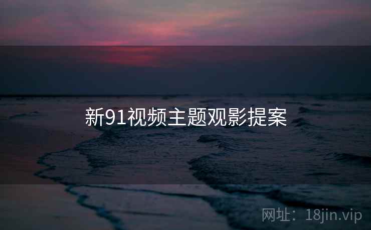 新91视频主题观影提案
