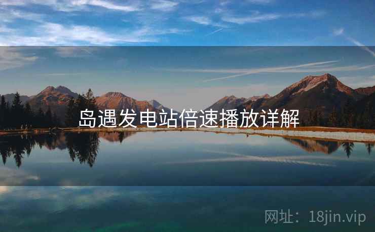岛遇发电站倍速播放详解