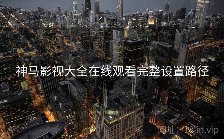 神马影视大全在线观看完整设置路径