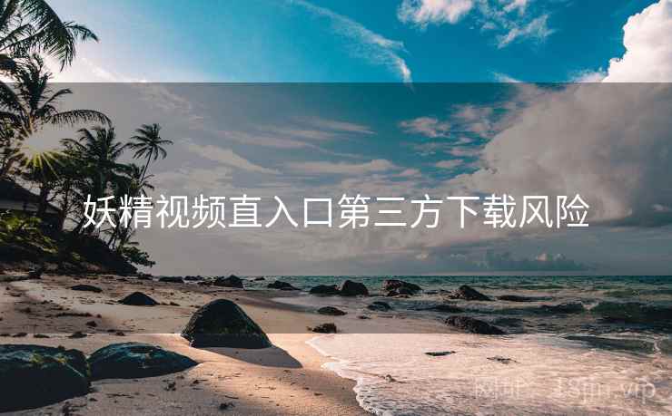 妖精视频直入口第三方下载风险