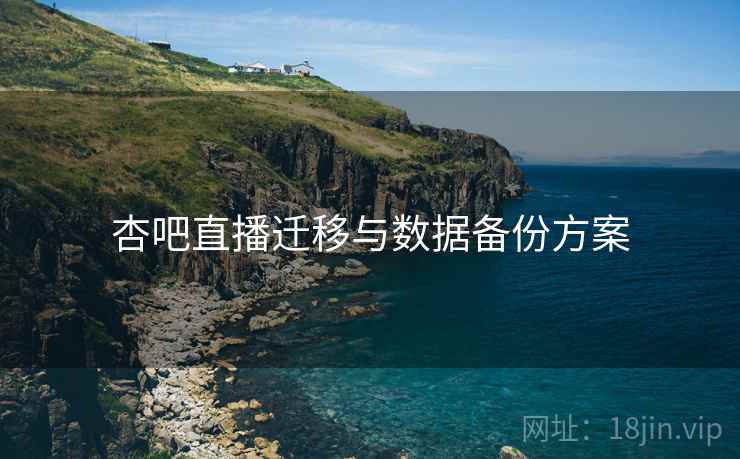 杏吧直播迁移与数据备份方案