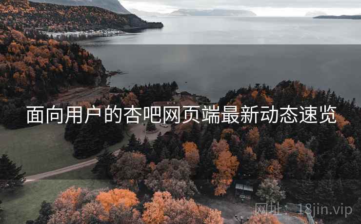 面向用户的杏吧网页端最新动态速览