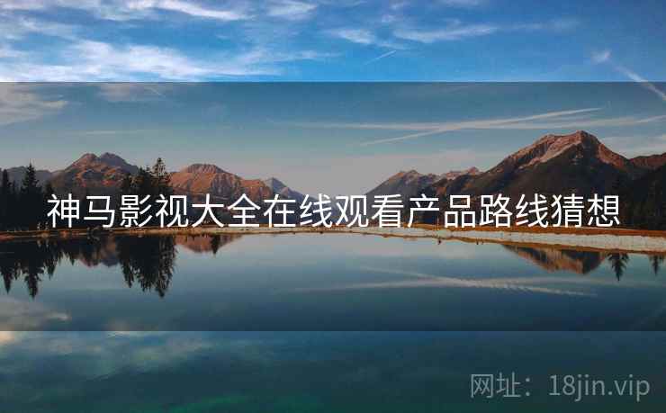 神马影视大全在线观看产品路线猜想