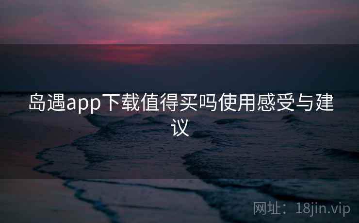岛遇app下载值得买吗使用感受与建议
