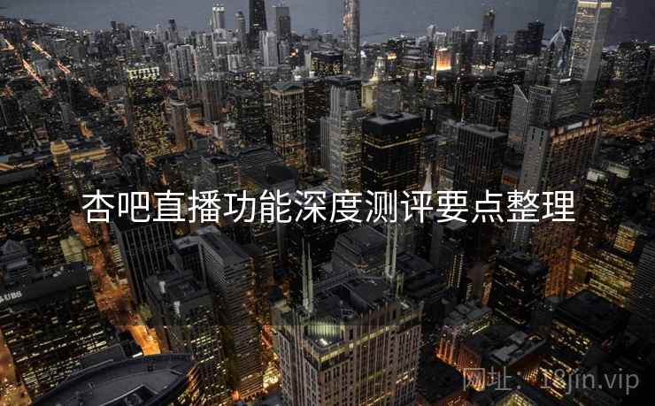 杏吧直播功能深度测评要点整理