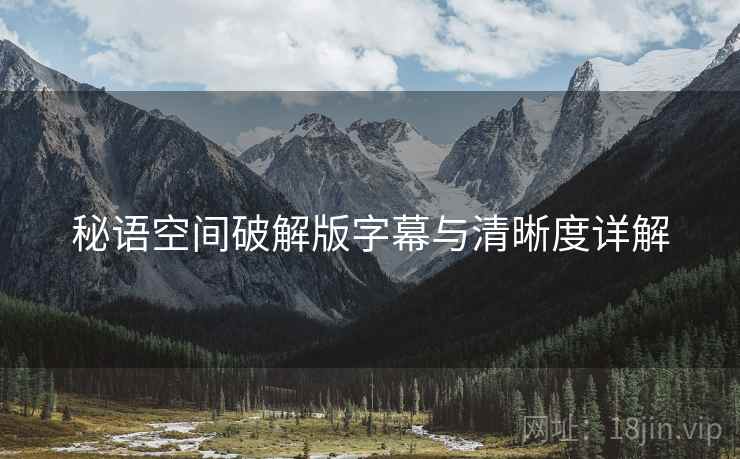 秘语空间破解版字幕与清晰度详解