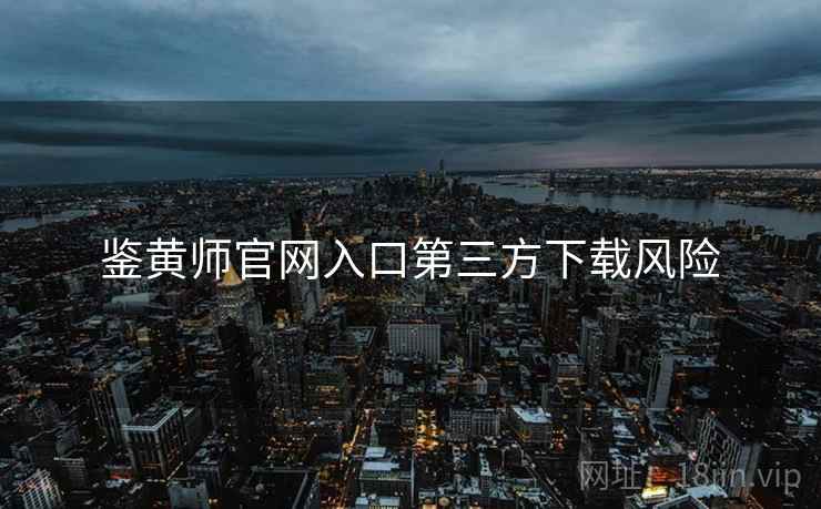 鉴黄师官网入口第三方下载风险
