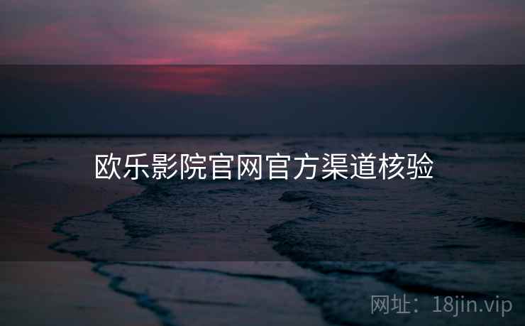 欧乐影院官网官方渠道核验
