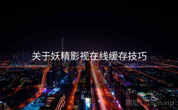 关于妖精影视在线缓存技巧