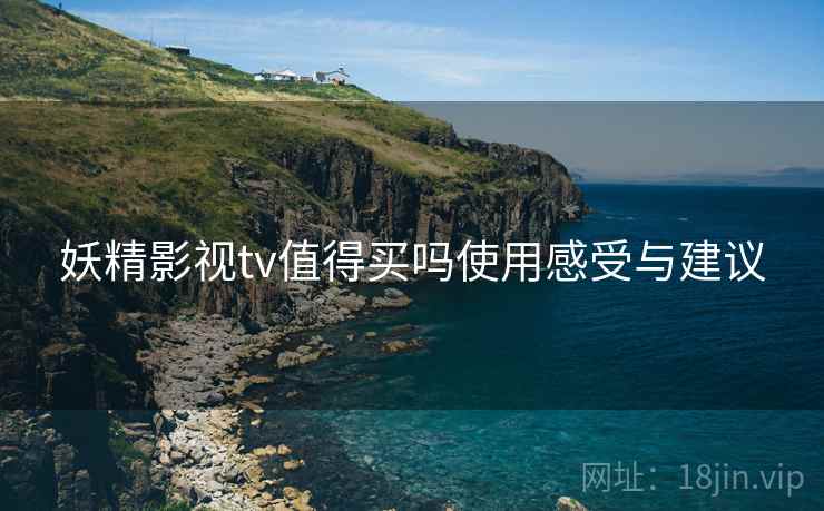 妖精影视tv值得买吗使用感受与建议
