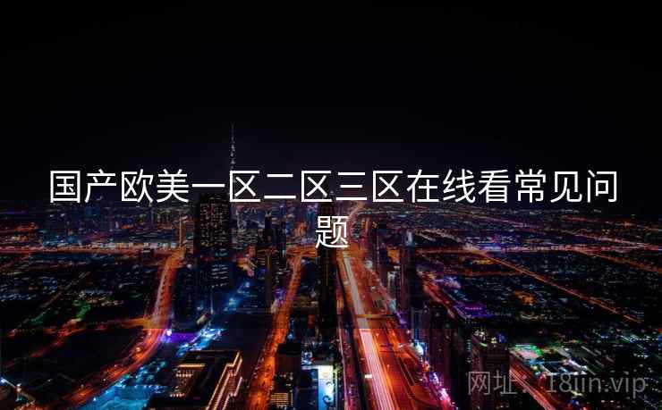 国产欧美一区二区三区在线看常见问题