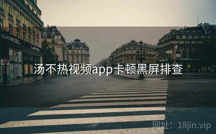 汤不热视频app卡顿黑屏排查