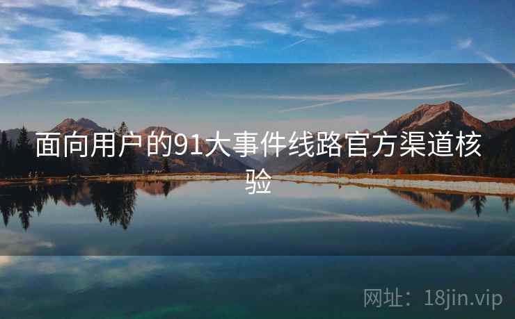 面向用户的91大事件线路官方渠道核验