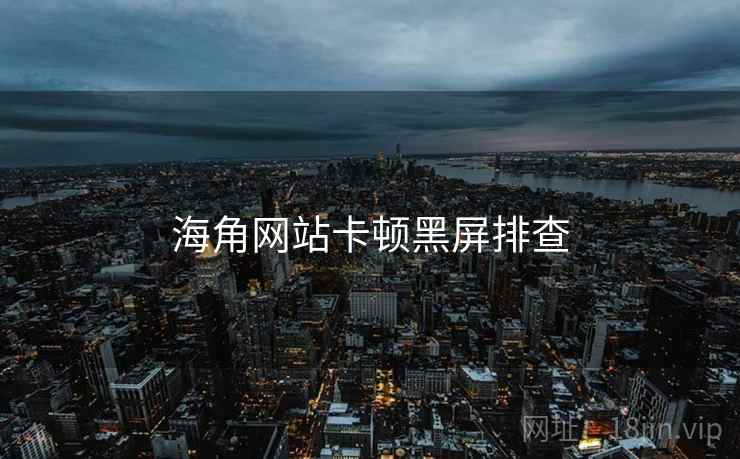 海角网站卡顿黑屏排查