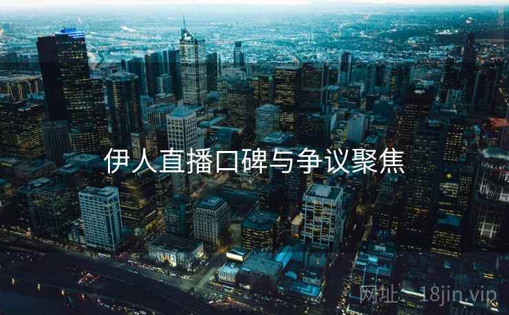 伊人直播口碑与争议聚焦