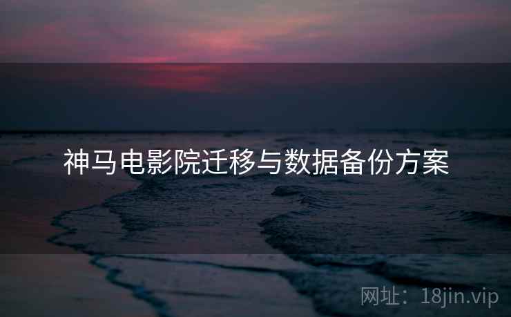 神马电影院迁移与数据备份方案