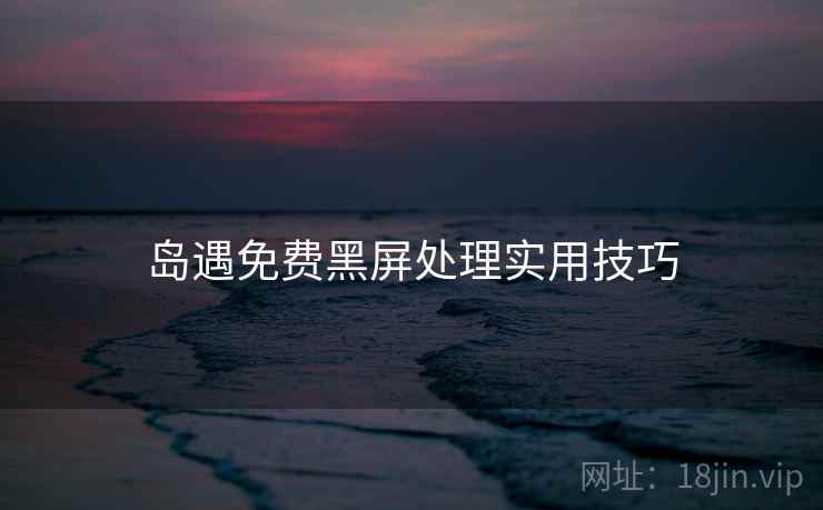 岛遇免费黑屏处理实用技巧