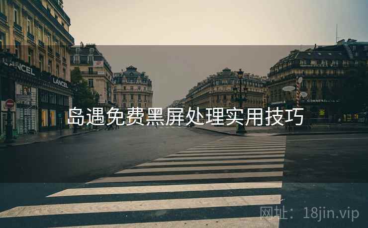 岛遇免费黑屏处理实用技巧