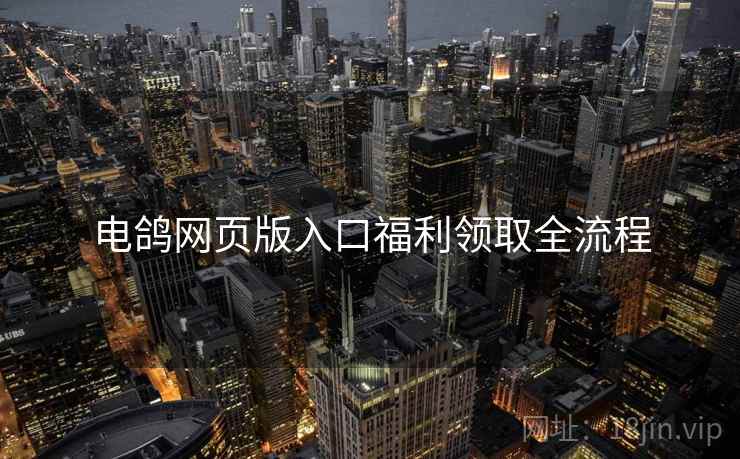 电鸽网页版入口福利领取全流程