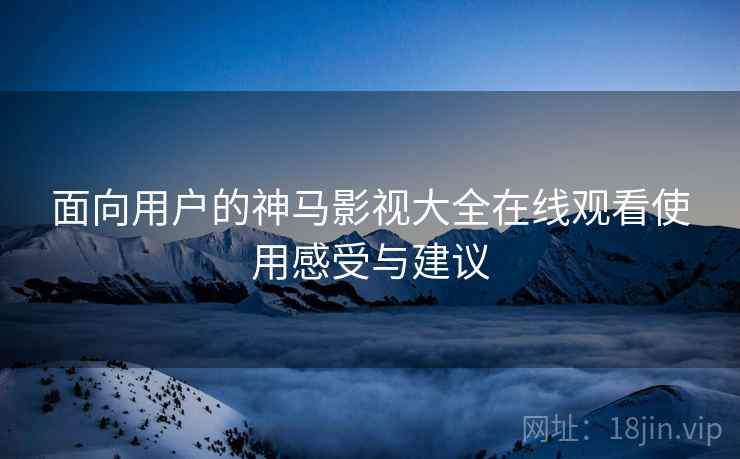 面向用户的神马影视大全在线观看使用感受与建议
