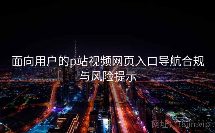 面向用户的p站视频网页入口导航合规与风险提示