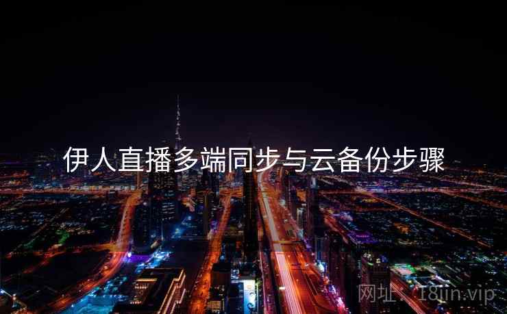 伊人直播多端同步与云备份步骤