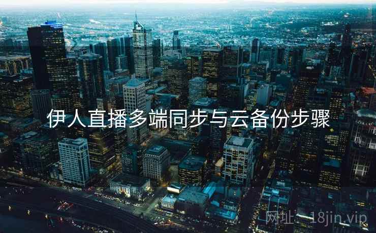 伊人直播多端同步与云备份步骤