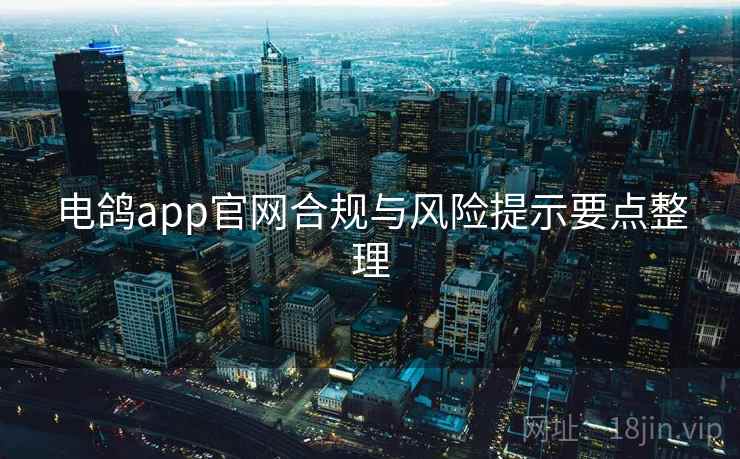 电鸽app官网合规与风险提示要点整理