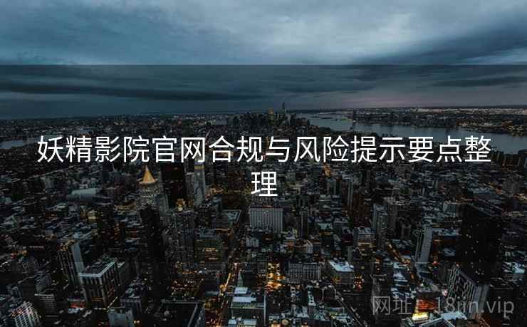 妖精影院官网合规与风险提示要点整理