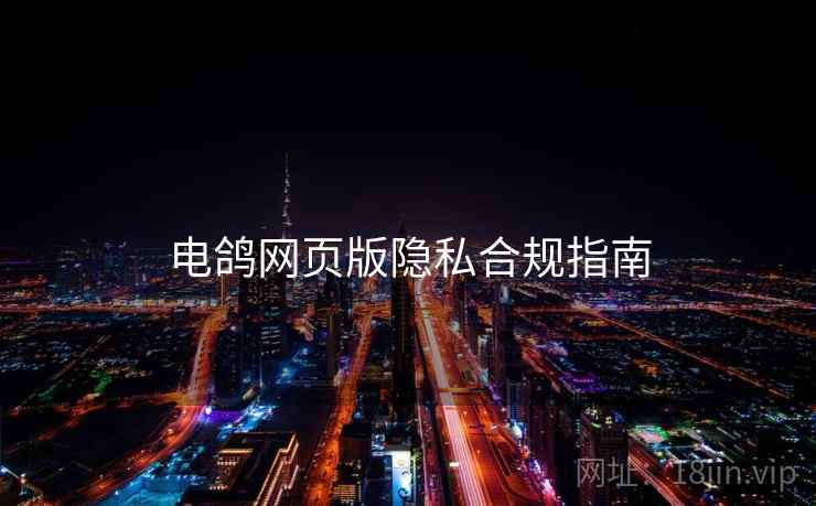 电鸽网页版隐私合规指南
